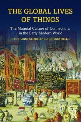 The Global Lives of Things: The Material Culture of Connections in the Early Modern World - Anne Gerritsen,Giorgio Riello - cover
