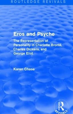 Eros and Psyche (Routledge Revivals): The Representation of Personality in Charlotte Brontë, Charles Dickens, George Eliot - Karen Chase - cover