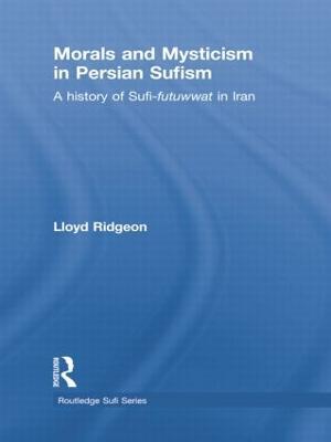 Morals and Mysticism in Persian Sufism: A History of Sufi-Futuwwat in Iran - Lloyd Ridgeon - cover