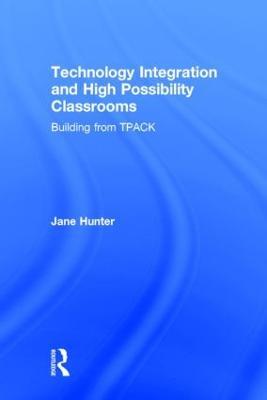 Technology Integration and High Possibility Classrooms: Building from TPACK - Jane Hunter - cover