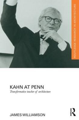 Kahn at Penn: Transformative Teacher of Architecture - James Williamson - cover