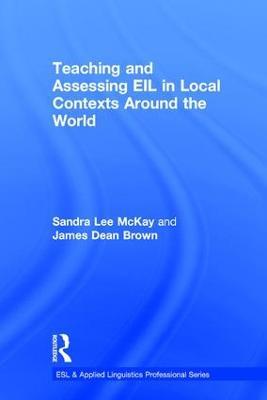 Teaching and Assessing EIL in Local Contexts Around the World - Sandra Lee Mckay,James Dean Brown - cover