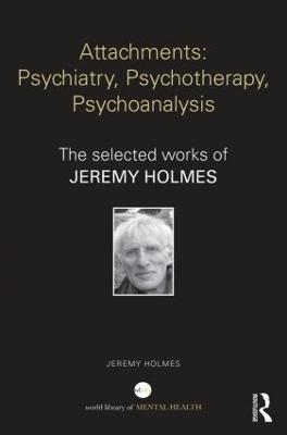 Attachments: Psychiatry, Psychotherapy, Psychoanalysis: The selected works of Jeremy Holmes - Jeremy Holmes - cover