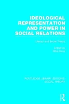 Ideological Representation and Power in Social Relations (RLE Social Theory): Literary and Social Theory - Mike Gane - cover