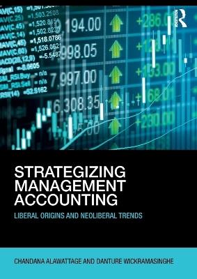Strategizing Management Accounting: Liberal Origins and Neoliberal Trends - Chandana Alawattage,Danture Wickramasinghe - cover