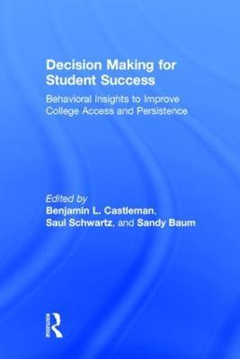 Decision Making for Student Success: Behavioral Insights to Improve College Access and Persistence - Benjamin L. Castleman,Saul Schwartz,Sandy Baum - cover
