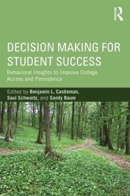 Decision Making for Student Success: Behavioral Insights to Improve College Access and Persistence - Benjamin L. Castleman,Saul Schwartz,Sandy Baum - cover