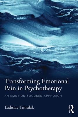 Transforming Emotional Pain in Psychotherapy: An emotion-focused approach - Ladislav Timulak - cover
