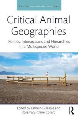 Critical Animal Geographies: Politics, Intersections and Hierarchies in a Multispecies World - cover