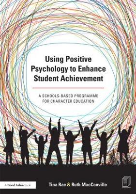 Using Positive Psychology to Enhance Student Achievement: A schools-based programme for character education - Tina Rae,Ruth MacConville - cover