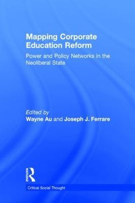 Mapping Corporate Education Reform: Power and Policy Networks in the Neoliberal State - cover