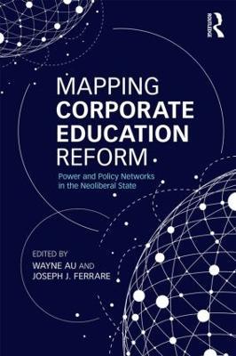 Mapping Corporate Education Reform: Power and Policy Networks in the Neoliberal State - cover