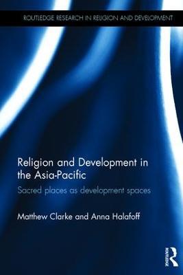 Religion and Development in the Asia-Pacific: Sacred places as development spaces - Matthew Clarke,Anna Halafoff - cover