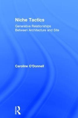 Niche Tactics: Generative Relationships Between Architecture and Site - Caroline O'Donnell - cover