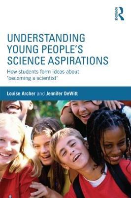 Understanding Young People's Science Aspirations: How students form ideas about ‘becoming a scientist’ - Louise Archer,Jennifer DeWitt - cover