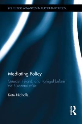 Mediating Policy: Greece, Ireland, and Portugal Before the Eurozone Crisis - Kate Nicholls - cover