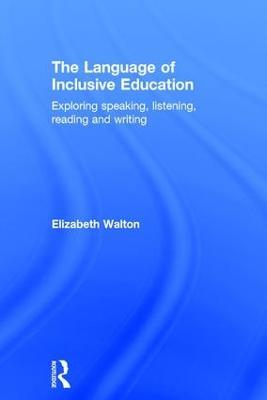 The Language of Inclusive Education: Exploring speaking, listening, reading and writing - Elizabeth Walton - cover