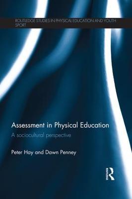 Assessment in Physical Education: A Sociocultural Perspective - Peter Hay,Dawn Penney - cover