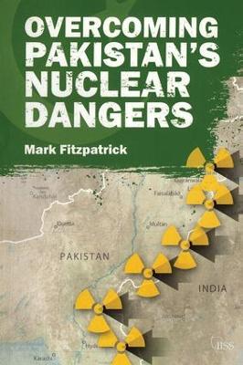 Overcoming Pakistan’s Nuclear Dangers - Mark Fitzpatrick - cover