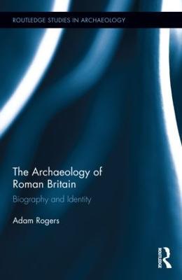 The Archaeology of Roman Britain: Biography and Identity - Adam Rogers - cover
