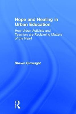 Hope and Healing in Urban Education: How Urban Activists and Teachers are Reclaiming Matters of the Heart - Shawn Ginwright - cover