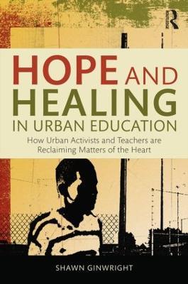 Hope and Healing in Urban Education: How Urban Activists and Teachers are Reclaiming Matters of the Heart - Shawn Ginwright - cover