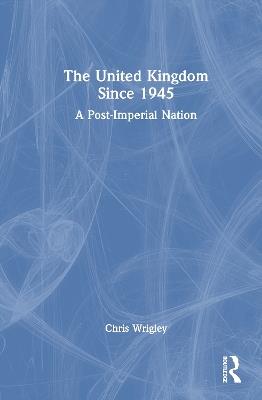 The United Kingdom Since 1945: A Post-Imperial Nation - Chris Wrigley - cover