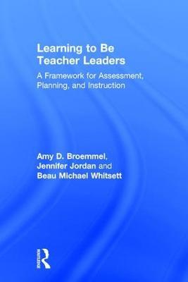 Learning to Be Teacher Leaders: A Framework for Assessment, Planning, and Instruction - Amy D. Broemmel,Jennifer Jordan,Beau Michael Whitsett - cover