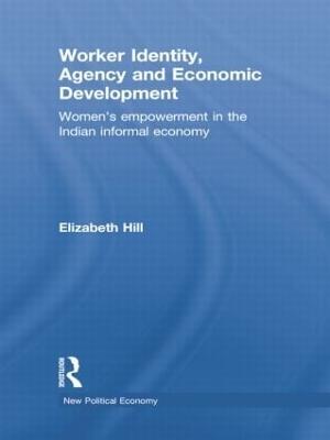 Worker Identity, Agency and Economic Development: Women's empowerment in the Indian informal economy - Elizabeth Hill - cover
