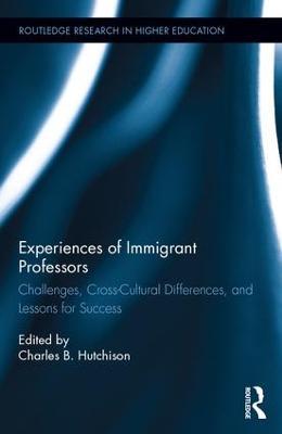 Experiences of Immigrant Professors: Challenges, Cross-Cultural Differences, and Lessons for Success - Charles B. Hutchison - cover