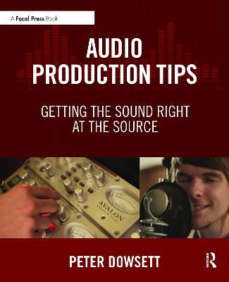 Audio Production Tips: Getting the Sound Right at the Source - Peter Dowsett - cover