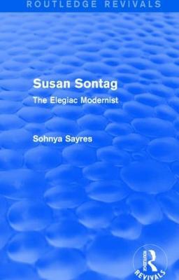 Susan Sontag (Routledge Revivals): The Elegiac Modernist - Sohnya Sayres - cover