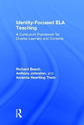 Identity-Focused ELA Teaching: A Curriculum Framework for Diverse Learners and Contexts - Richard Beach,Anthony Johnston,Amanda Haertling Thein - cover