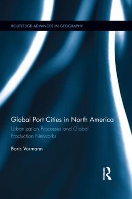 Global Port Cities in North America: Urbanization Processes and Global Production Networks - Boris Vormann - cover