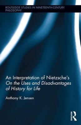 An Interpretation of Nietzsche's On the Uses and Disadvantage of History for Life - Anthony K. Jensen - cover