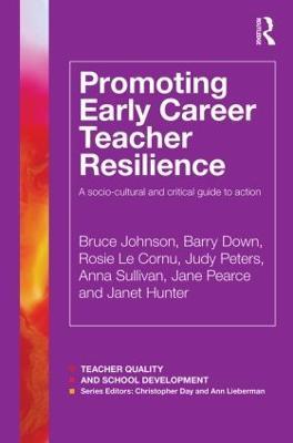Promoting Early Career Teacher Resilience: A socio-cultural and critical guide to action - Bruce Johnson,Barry Down,Rosie Le Cornu - cover