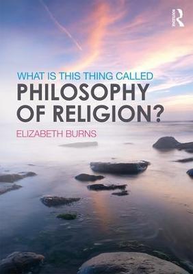 What is this thing called Philosophy of Religion? - Elizabeth Burns - cover