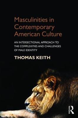 Masculinities in Contemporary American Culture: An Intersectional Approach to the Complexities and Challenges of Male Identity - Thomas Keith - cover