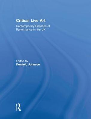 Critical Live Art: Contemporary Histories of Performance in the UK - cover