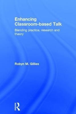 Enhancing Classroom-based Talk: Blending practice, research and theory - Robyn M. Gillies - cover