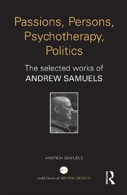 Passions, Persons, Psychotherapy, Politics: The selected works of Andrew Samuels - Andrew Samuels - cover
