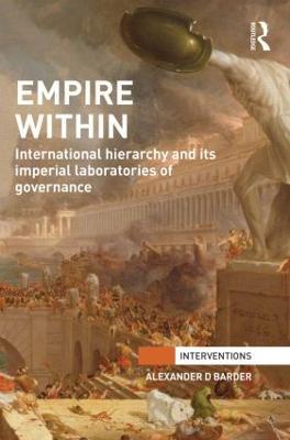 Empire Within: International Hierarchy and its Imperial Laboratories of Governance - Alexander Barder - cover