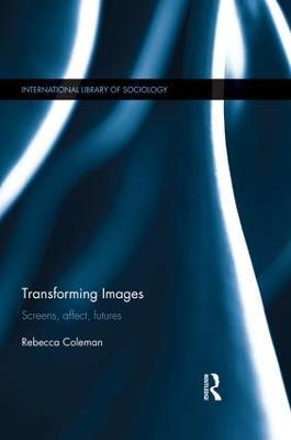 Transforming Images: Screens, affect, futures - Rebecca Coleman - cover