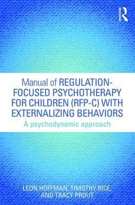 Manual of Regulation-Focused Psychotherapy for Children (RFP-C) with Externalizing Behaviors: A Psychodynamic Approach - Leon Hoffman,Timothy Rice,Tracy Prout - cover