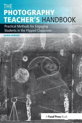 The Photography Teacher's Handbook: Practical Methods for Engaging Students in the Flipped Classroom - Garin Horner - cover