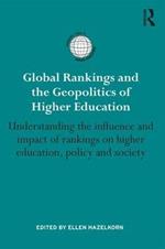 Global Rankings and the Geopolitics of Higher Education: Understanding the influence and impact of rankings on higher education, policy and society