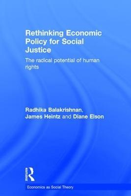 Rethinking Economic Policy for Social Justice: The radical potential of human rights - Radhika Balakrishnan,James Heintz,Diane Elson - cover