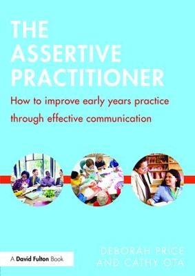 The Assertive Practitioner: How to improve early years practice through effective communication - Deborah Price,Cathy Ota - cover