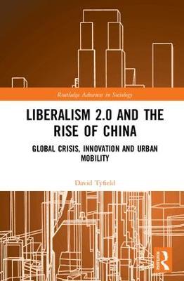 Liberalism 2.0 and the Rise of China: Global Crisis, Innovation and Urban Mobility - David Tyfield - cover