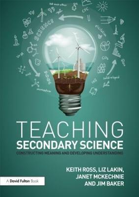 Teaching Secondary Science: Constructing Meaning and Developing Understanding - Keith Ross,Liz Lakin,Janet McKechnie - cover
